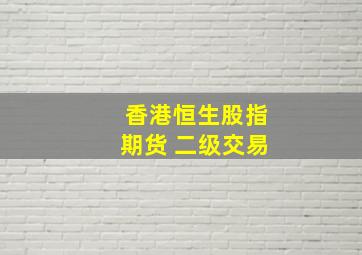 香港恒生股指期货 二级交易